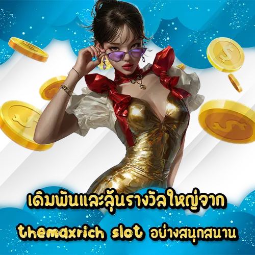 เดิมพันและลุ้นรางวัลใหญ่จาก themaxrich slot อย่างสนุกสนาน